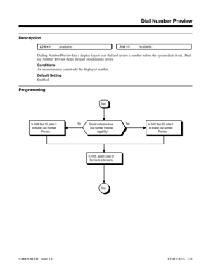 Page 253Dial Number Preview
Description
 124i Available. 384i Available.
Dialing Number Preview lets a display keyset user dial and review a number before the system dials it out.  Dial-
ing Number Preview helps the user avoid dialing errors.
Conditions
An extension user cannot edit the displayed number.
Default Setting
Enabled.
Programming
No Yes
Stop
In 1005, assign Class of
Service to extensions.
In 0406 Item 50, enter 0
to disable Dial Number
Preview.In 0406 Item 50, enter 1
to enable Dial Number...
