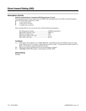 Page 262Description (Cont’d)
Federal Communications Commission DID Requirements (Cont’d)
This equipment returns answer supervision on all DID calls forwarded back to the Public Switched Telephone
Network. Permissible exceptions are when:
•A call is unanswered
•A busy tone is received
•A reorder tone is received
When ordering DID service, provide the telco with the following information:
FCC Registration Number ........................................1ZDJPN-nnnnn-KF-E 
DID Facility Interface...