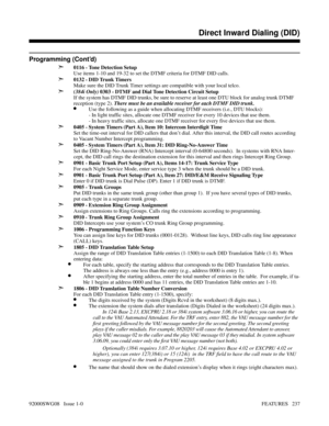 Page 267Programming (Cont’d)
➣
0116 - Tone Detection Setup
Use items 1-10 and 19-32 to set the DTMF criteria for DTMF DID calls.
➣0132 - DID Trunk Timers
Make sure the DID Trunk Timer settings are compatible with your local telco.
➣(384i Only) 0303 - DTMF and Dial Tone Detection Circuit Setup
If the system has DTMF DID trunks, be sure to reserve at least one DTU block for analog trunk DTMF
reception (type 2). There must be an available receiver for each DTMF DID trunk.
•Use the following as a guide when...