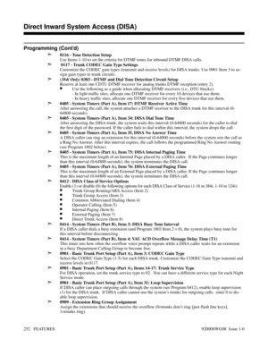 Page 282Programming (Cont’d)
➣
0116 - Tone Detection Setup
Use Items 1-10 to set the criteria for DTMF tones for inbound DTMF DISA calls.
➣ 0117 - Trunk CODEC Gain Type Settings
Customize the CODEC gain types (transmit and receive levels) for DISA trunks. Use 0901 Item 3 to as-
sign gain types to trunk circuits.
➣(384i Only) 0303 - DTMF and Dial Tone Detection Circuit Setup
Reserve at least one CDTU DTMF receiver for analog trunks DTMF reception (entry 2).
•Use the following as a guide when allocating DTMF...