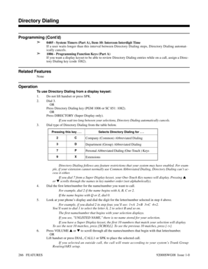 Page 296Programming (Cont’d)
➣
0405 - System Timers (Part A), Item 10: Intercom Interdigit Time
If a user waits longer than this interval between Directory Dialing steps, Directory Dialing automat-
ically cancels.
➣1006 - Programming Function Keys (Part A)
If you want a display keyset to be able to review Directory Dialing entries while on a call, assign a Direc-
tory Dialing key (code 1082).
Related Features
None
Operation
To use Directory Dialing from a display keyset:
1. Do not lift handset or press SPK.
2....