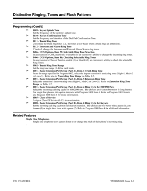Page 300Programming (Cont’d)
➣
0109 - Keyset Splash Tone
Set the frequency of the system’s splash tone.
➣0110 - Keyset Confirmation Tone
Set the frequency and duration of the Dial Pad Confirmation Tone.
➣0111 - Trunk Ring Tone
Customize the trunk ring tones (i.e., the tones a user hears when a trunk rings an extension).
➣0112 - Intercom and Alarm Ring Tone
If desired, change the Intercom and External Alarm Sensor ring tones.
➣0406 - COS Options, Item 59: Selectable Ring Tone Selection
In an extension’s COS,...