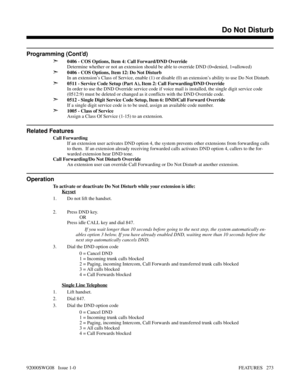 Page 303Programming (Cont’d)
➣
0406 - COS Options, Item 4: Call Forward/DND Override
Determine whether or not an extension should be able to override DND (0=denied, 1=allowed)
➣0406 - COS Options, Item 12: Do Not Disturb
In an extension’s Class of Service, enable (1) or disable (0) an extension’s ability to use Do Not Disturb.
➣0511 - Service Code Setup (Part A), Item 2: Call Forwarding/DND Override
In order to use the DND Override service code if voice mail is installed, the single digit service code
(0512:9)...