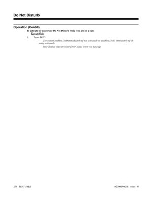 Page 304Operation (Cont’d)
To activate or deactivate Do Not Disturb while you are on a call:
Keyset Only
1. Press DND.
The system enables DND immediately (if not activated) or disables DND immediately (if al-
ready activated).
Your display indicates your DND status when you hang up.
Features D-M
Do Not Disturb
274   FEATURES92000SWG08  Issue 1-0 