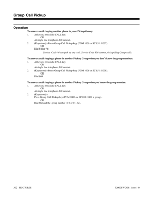 Page 332Operation
To answer a call ringing another phone in your Pickup Group:
1. At keyset, press idle CALL key.
OR
At single line telephone, lift handset.
2. (Keyset only) Press Group Call Pickup key (PGM 1006 or SC 851: 1007).
OR
Dial 856 or *#.
Service Code *# can pick up any call. Service Code 856 cannot pick up Ring Group calls.
To answer a call ringing a phone in another Pickup Group when you don’t know the group number:
1. At keyset, press idle CALL key.
OR
At single line telephone, lift handset.
2....