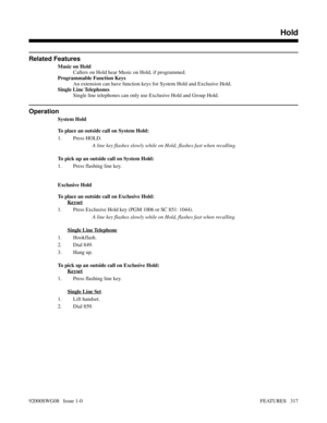 Page 347Related Features
Music on Hold
Callers on Hold hear Music on Hold, if programmed.
Programmable Function Keys
An extension can have function keys for System Hold and Exclusive Hold.
Single Line Telephones
Single line telephones can only use Exclusive Hold and Group Hold.
Operation
System Hold
To place an outside call on System Hold:
1. Press HOLD.
A line key flashes slowly while on Hold; flashes fast when recalling.
To pick up an outside call on System Hold:
1. Press flashing line key.
Exclusive Hold
To...