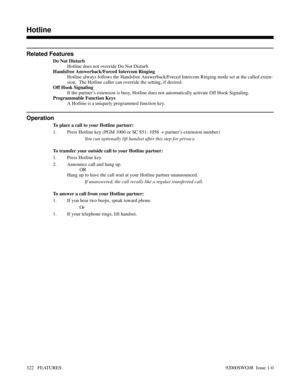 Page 352Related Features
Do Not Disturb
Hotline does not override Do Not Disturb.
Handsfree Answerback/Forced Intercom Ringing
Hotline always follows the Handsfree Answerback/Forced Intercom Ringing mode set at the called exten-
sion.  The Hotline caller can override the setting, if desired.
Off Hook Signaling
If the partner’s extension is busy, Hotline does not automatically activate Off Hook Signaling.
Programmable Function Keys
A Hotline is a uniquely programmed function key.
Operation
To place a call to your...