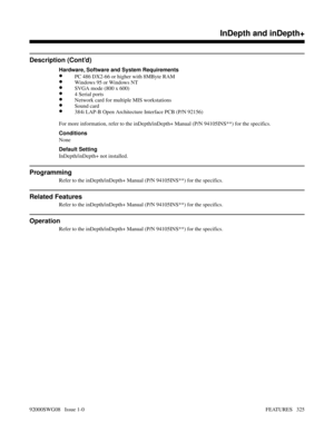 Page 355Description (Cont’d)
Hardware, Software and System Requirements
•PC 486 DX2-66 or higher with 8MByte RAM
•Windows 95 or Windows NT
•SVGA mode (800 x 600)
•4 Serial ports
•Network card for multiple MIS workstations
•Sound card
•384i LAP-B Open Architecture Interface PCB (P/N 92156)
For more information, refer to the inDepth/inDepth+ Manual (P/N 94105INS**) for the specifics.
Conditions
None
Default Setting
InDepth/inDepth+ not installed.
Programming
Refer to the inDepth/inDepth+ Manual (P/N 94105INS**)...