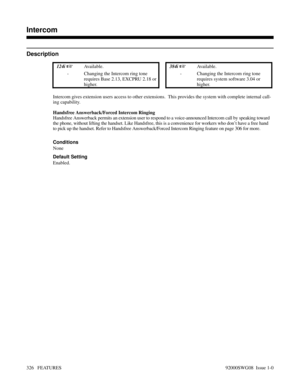 Page 356Intercom
Description
 124i Available. 384i Available.
- Changing the Intercom ring tone
requires Base 2.13, EXCPRU 2.18 or
higher.- Changing the Intercom ring tone
requires system software 3.04 or
higher.
Intercom gives extension users access to other extensions.  This provides the system with complete internal call-
ing capability.
Handsfree Answerback/Forced Intercom Ringing
Handsfree Answerback permits an extension user to respond to a voice-announced Intercom call by speaking toward
the phone,...