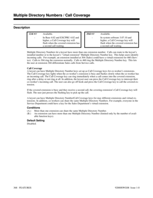 Page 398Multiple Directory Numbers / Call Coverage
Description
 124i Available. 384i Available.
- In Base 4.02 and EXCPRU 4.02 and
higher, a Call Coverage key will
flash when the covered extension has
a second call waiting.- In system software 3.07.10 and
higher, a Call Coverage key will
flash when the covered extension has
a second call waiting.
Multiple Directory Numbers let a keyset have more than one extension number.  Calls can route to the keyset’s
installed number or to the keyset’s virtual extension...