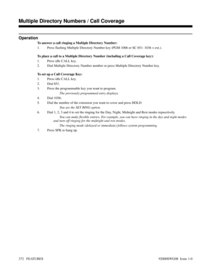 Page 402Operation
To answer a call ringing a Multiple Directory Number:
1. Press flashing Multiple Directory Number key (PGM 1006 or SC 851: 1036 + ext.).
To place a call to a Multiple Directory Number (including a Call Coverage key):
1. Press idle CALL key.
2. Dial Multiple Directory Number number or press Multiple Directory Number key.
To set up a Call Coverage Key:
1. Press idle CALL key.
2. Dial 851.
3. Press the programmable key you want to program.
The previously programmed entry displays.
4. Dial 1036.
5....