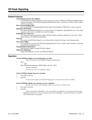 Page 424Related Features
Call Waiting/Camp On and Callback
An extension user cannot Camp On to a busy extension or leave a Callback if Off Hook Signaling has al-
ready gone through. The Off Hook Signaling Enhancements allow an extension to block a caller’s ability
to dial 2 to Camp on.
Direct Inward Dialing (DID)
Two of the Off Hook Signaling Enhancements improve the handling of DID calls to a busy extension.
Handsfree and Monitor
You cannot send Off Hook Signals to an extension busy on a Handsfree...