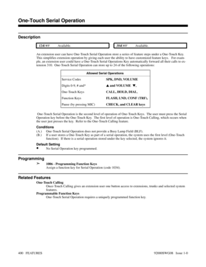 Page 430One-Touch Serial Operation
Description
 124i Available. 384i Available.
An extension user can have One-Touch Serial Operation store a series of feature steps under a One-Touch Key.
This simplifies extension operation by giving each user the ability to have customized feature keys.   For exam-
ple, an extension user could have a One-Touch Serial Operations Key automatically forward all their calls to ex-
tension 310.  One-Touch Serial Operation can store up to 24 of the following operations:
Allowed...