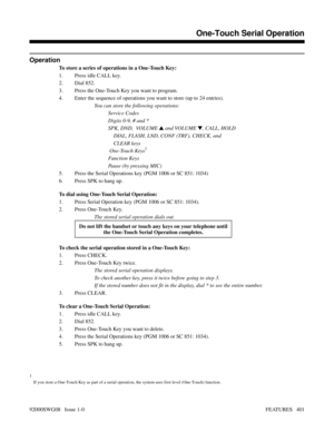 Page 431Operation
To store a series of operations in a One-Touch Key:
1. Press idle CALL key.
2. Dial 852.
3. Press the One-Touch Key you want to program.
4. Enter the sequence of operations you want to store (up to 24 entries).
You can store the following operations:
Service Codes
Digits 0-9, # and *
SPK, DND,  VOLUME 
 and VOLUME 
, CALL, HOLD
    DIAL, FLASH, LND, CONF (TRF), CHECK, and
    CLEAR keys
 One-Touch Keys
1
Function Keys
Pause (by pressing MIC)
5. Press the Serial Operations key (PGM 1006 or SC...