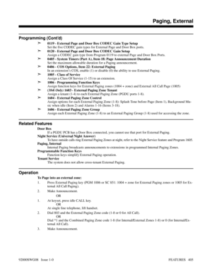 Page 435Programming (Cont’d)
➣
0119 - External Page and Door Box CODEC Gain Type Setup
Set the five CODEC gain types for External Page and Door Box ports.
➣0120 - External Page and Door Box CODEC Gain Setup
Assign a CODEC gain type from Program 0119 to external Page and Door Box Ports.
➣0405 - System Timers (Part A), Item 18: Page Announcement Duration
Set the maximum allowable duration for a Paging announcement.
➣0406 - COS Options, Item 22: External Paging
In an extension’s COS, enable (1) or disable (0) the...