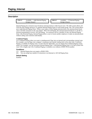 Page 436Paging, Internal
Description
 124i Available — eight Internal Paging
Groups (Zones). 384i Available — 32 Internal Paging
Groups (Zones).
Internal Paging lets extension users broadcast announcements to other keyset users. The 384i system allows All
Call (all zone) Paging and up to 32 separate Internal Paging Zones in each tenant group. The 124i system allows
up to eight Internal Paging Zones. When a user makes a Zone Paging announcement, the announcement broad-
casts to all idle extensions in the zone...