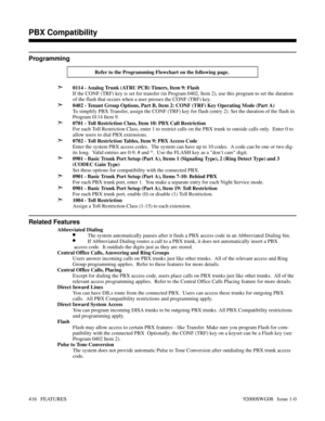 Page 446Programming
Refer to the Programming Flowchart on the following page. 
➣0114 - Analog Trunk (ATRU PCB) Timers, Item 9: Flash
If the CONF (TRF) key is set for transfer (in Program 0402, Item 2), use this program to set the duration
of the flash that occurs when a user presses the CONF (TRF) key.
➣0402 - Tenant Group Options, Part B, Item 2: CONF (TRF) Key Operating Mode (Part A)
To simplify PBX Transfer, assign the CONF (TRF) key for flash (entry 2). Set the duration of the flash in
Program 0114 Item 9....