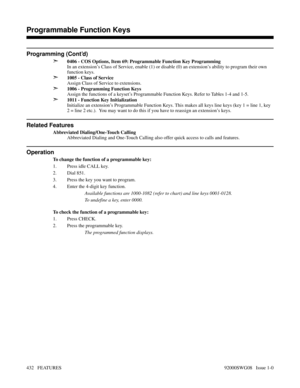 Page 462Programming (Cont’d)
➣
0406 - COS Options, Item 69: Programmable Function Key Programming
In an extension’s Class of Service, enable (1) or disable (0) an extension’s ability to program their own
function keys.
➣1005 - Class of Service
Assign Class of Service to extensions.
➣1006 - Programming Function Keys
Assign the functions of a keyset’s Programmable Function Keys. Refer to Tables 1-4 and 1-5.
➣1011 - Function Key Initialization
Initialize an extension’s Programmable Function Keys. This makes all...