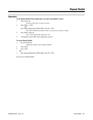 Page 467Operation
To use Repeat Redial (if the outside party you call is unavailable or busy):
1. Place trunk call.
Listen for busy tone or ring-no-answer,
2. Press DIAL + LND.
OR
Press Repeat Redial Key (PGM 1006 or SC 851: 1075).
Your Repeat Redial key flashes while you wait for the system to redial.
3. Press SPK to hang up.
The system periodically redials the call.
4. Lift handset or press MIC when called party answers.
To cancel Repeat Redial:
1. Do not lift handset.
Lifting the handset cancels Repeat...