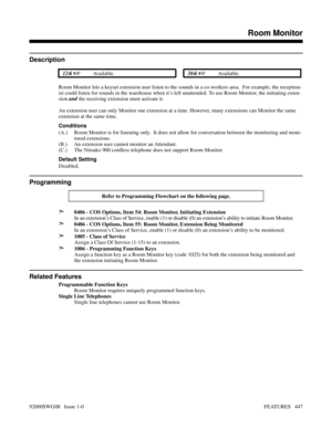 Page 477Room Monitor
Description
 124i Available. 384i Available.
Room Monitor lets a keyset extension user listen to the sounds in a co-workers area.  For example, the reception-
ist could listen for sounds in the warehouse when it’s left unattended. To use Room Monitor, the initiating exten-
sion and the receiving extension must activate it.
An extension user can only Monitor one extension at a time. However, many extensions can Monitor the same
extension at the same time.
Conditions
(A.) Room Monitor is for...