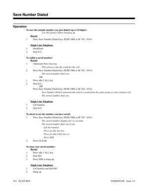 Page 482Operation
To save the outside number you just dialed (up to 24 digits):
Use this feature before hanging up.
Keyset
1. Press Save Number Dialed key (PGM 1006 or SC 851: 1014)
Single Line Telephone
1. Hookflash.
2. Dial 815.
To redial a saved number:
Keyset
1. (Optional) Press line key.
This selects a specific trunk for the call.
2. Press Save Number Dialed key (PGM 1006 or SC 851: 1014).
The stored number dials out.
OR
1. Press idle CALL key
2. Dial 815.
OR
Press Save Number Dialed key (PGM 1006 or SC...