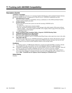 Page 514Description (Cont’d)
ANI/DNIS Compatibility
The system is compatible with telco’s T1 Automatic Number Identification (ANI) and Dialed Number Informa-
tion Service (DNIS) services. A complement to Caller ID service, ANI/DNIS Compatibility provides:
•Selectable Receive Format
You can set up the system for compatibility with any combination of ANI, DNIS and Dialed Number
(Address) data provided by the telco.
•Flexible Routing
Based on the data received, the system can route the incoming ANI/DNIS call to:
–...