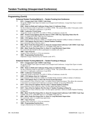 Page 528Programming (Cont’d)
Enhanced Tandem Trunking Method A — Tandem Trunking from Conference
➣0131 - Unsupervised Conf. CODEC Gain Setup
Set up the CODEC Gain Types for trunks in an Unsupervised Conference. Assign Gain Types to trunks
in 0901 Item 23.
➣0302 - Music on Hold and Conference Setup, Item 2: Conference Setup
Set the Conference mode of each DTU-A or DTU-C PCB.  The system allows either 4 four-party confer-
ences (0) or 2 eight-party conferences (1) per PCB.
➣0308 - Conference Circuit Setup
Assign...