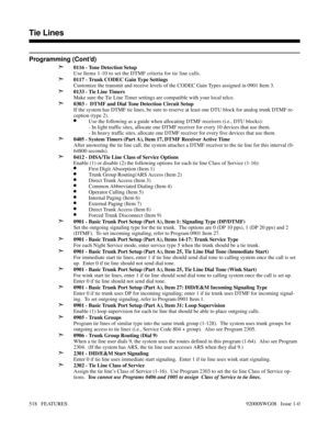 Page 548Programming (Cont’d)
➣
0116 - Tone Detection Setup
Use Items 1-10 to set the DTMF criteria for tie line calls.
➣0117 - Trunk CODEC Gain Type Settings
Customize the transmit and receive levels of the CODEC Gain Types assigned in 0901 Item 3.
➣0133 - Tie Line Timers
Make sure the Tie Line Timer settings are compatible with your local telco.
➣0303 -  DTMF and Dial Tone Detection Circuit Setup
If the system has DTMF tie lines, be sure to reserve at least one DTU block for analog trunk DTMF re-
ception (type...