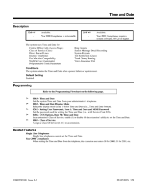 Page 551Time and Date
Description
 124i Available. 384i Available.
- Year 2000 Compliance is not avaiable - Year 2000 Compliance requires
system software 3.07.25 or higher.
The system uses Time and Date for:
Conditions
The system retains the Time and Date after a power failure or system reset.
Default Setting
Enabled.
Programming
Refer to the Programming Flowchart on the following page. 
➣0003 - Time and Date
Set the system Time and Date from your administrator’s telephone.
➣0103 - Time and Date Display Mode...