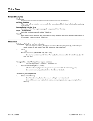 Page 632Related Features
Conference
An extension user cannot Voice Over to another extension user in a Conference.
Off Hook Signaling
When a user calls an extension busy on a call, they can send an off hook signal indicating they are trying
to get through.
Programmable Function Keys
Answering a Voice Over requires a uniquely programmed Voice Over key.
Single Line Telephones
Single line telephones can only initiate Voice Over.
Tr a n s f e r
If you place a call on Hold and then Voice Over to a busy extension, the...