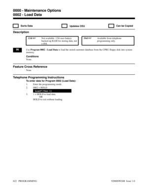 Page 6580002 - Load Data
 Sorts Data Updates CEU  Can be Copied
Description
 124i Not available. 124i uses battery
backed-up RAM for storing data, not
a disk. 384i Available from telephone
programming only.
INUse Program 0002 - Load Data to load the stored customer database from the CPRU floppy disk into system
memory.
Conditions
None.
Feature Cross Reference
None
Telephone Programming Instructions
To enter data for Program 0002 (Load Data):
1. Enter the programming mode.
2. 0002 + HOLD
Load?(Yes:1)
3. 1 +...