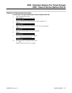 Page 791Telephone Programming Instructions
To enter data for Program 0406 (Class of Service Options [Part B]):
1. Enter the programming mode.
2. 0406 + HOLD
Tenant No?
3. Enter the number of the Tenant Group you want to program (1-4).
4. HOLD
Class No?
5. Enter the number of the Class of Service (1-15) you want to program.
6. HOLD
Item No?
7. Enter the COS item number you want to program.
8. HOLD
Item_nnn:
9. Enter the data for the item selected + HOLD
Refer to the chart above.
Item No?
10. Repeat from step 6 to...