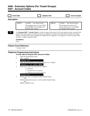 Page 7920407 - Account Codes
  Sorts Data   Updates CEU   Can be Copied
Description
 124i Available — one Tenant Group. 384i Available — four Tenant Groups.
- This program does not exist in Base
and EXCPRU 4.02 or higher. Use
Program 3001 instead.- This program does not exist in
system software 3.07.10 or higher.
Use Program 3001 instead.
INUse Program 0407 - Account Codes to set the Account Code mode. In 124i, this option sets the Account Code
mode for the entire system. In 384i, you can have a different...