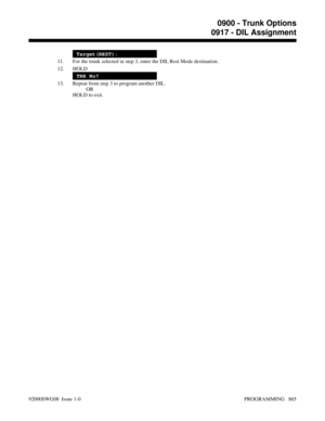 Page 901Target(REST):
11. For the trunk selected in step 3, enter the DIL Rest Mode destination.
12. HOLD
TRK No?
13. Repeat from step 3 to program another DIL.
OR
HOLD to exit.
0900 - Trunk Options
0917 - DIL Assignment
92000SWG08  Issue 1-0 PROGRAMMING   865 