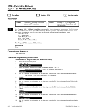 Page 9161004 - Toll Restriction Class
 Sorts Data  Updates CEU
✔  Can be Copied
Description
 124i Available — eight Toll Restriction
classes and 72 extensions 384i Available — 15 Toll Restriction
classes in each Tenant Group and
256 extensions.
INUse Program 1004 - Toll Restriction Class to assign a Toll Restriction class to an extension. The 384i system
has 15 Toll Restriction classes in each Tenant Group. The 124i system as eight Toll Restriction classes. For an
extension, you make one entry for each Night...