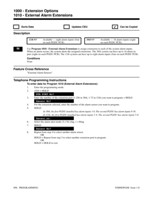 Page 9321010 - External Alarm Extensions
 Sorts Data  Updates CEU
✔  Can be Copied
Description
 124i Available — eight alarm inputs (four
on each PGDU PCB). 384i Available — 16 alarm inputs (eight
on each PGDU PCB).
INUse Program 1010 - External Alarm Extensions to assign extensions to each of the system alarm inputs.
When an alarm occurs, the system alerts the assigned extensions. The 384i system can have up to 16 alarm in-
puts (eight on each PGDU PCB). The 124i system can have up to eight alarm inputs (four...