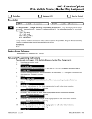 Page 9391016 - Multiple Directory Number Ring Assignment
  Sorts Data   Updates CEU   Can be Copied
Description
 124i Available — 72 extensions. 384i Available — 256 extensions.
INUse Program 1016 - Multiple Directory Number Ring Assignment to assign the ringing options for an
extension’s Multiple Directory Number (virtual extension) keys. You make an assignment for each Night
Service Mode:
DAY = Day Mode
NIT = Night Mode
MID = Midnight Mode
REST = Rest Mode
Assign extension numbers and names to virtual...