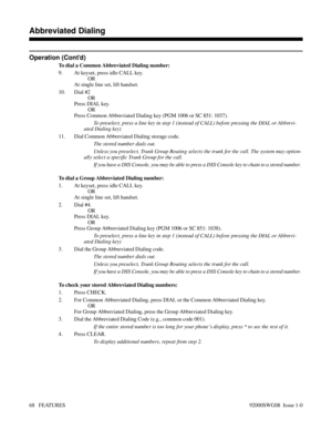 Page 98Operation (Cont’d)
To dial a Common Abbreviated Dialing number:
9. At keyset, press idle CALL key.
OR
At single line set, lift handset.
10. Dial #2
OR
Press DIAL key.
OR
Press Common Abbreviated Dialing key (PGM 1006 or SC 851: 1037).
To preselect, press a line key in step 1 (instead of CALL) before pressing the DIAL or Abbrevi-
ated Dialing key)
11. Dial Common Abbreviated Dialing storage code.
The stored number dials out.
Unless you preselect, Trunk Group Routing selects the trunk for the call. The...