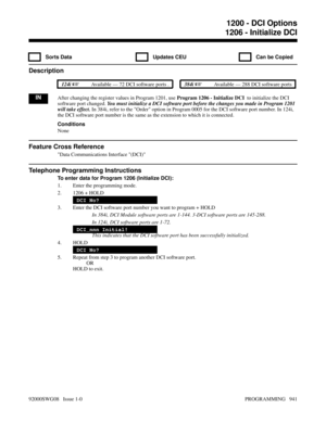 Page 9771206 - Initialize DCI
  Sorts Data   Updates CEU   Can be Copied
Description
 124i Available — 72 DCI software ports . 384i Available — 288 DCI software ports
INAfter changing the register values in Program 1201, use Program 1206 - Initialize DCI  to initialize the DCI
software port changed. You must initialize a DCI software port before the changes you made in Program 1201
will take effect. In 384i, refer to the Order option in Program 0005 for the DCI software port number. In 124i,
the DCI software...