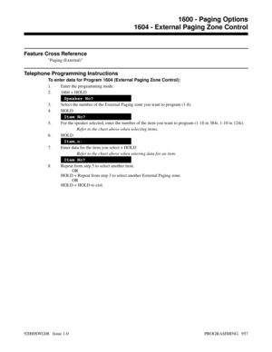 Page 993Feature Cross Reference
Paging (External)
Telephone Programming Instructions
To enter data for Program 1604 (External Paging Zone Control):
1. Enter the programming mode.
2. 1604 + HOLD
Speaker No?
3. Select the number of the External Paging zone you want to program (1-8).
4. HOLD
Item No?
5. For the speaker selected, enter the number of the item you want to program (1-18 in 384i, 1-10 in 124i).
Refer to the chart above when selecting items.
6. HOLD
Item_n:
7. Enter data for the item you select + HOLD...