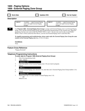 Page 9961606 - External Paging Zone Group
  Sorts Data   Updates CEU   Can be Copied
Description
 124i Available — eight External Paging
zones and eight External Paging
Groups. 384i Available — eight External Paging
zones and eight External Paging
Groups.
INUse Program 1606 - External Paging Zone Group to assign each External Paging zone to an External Paging
group. Users call the External Paging group when broadcasting announcements to the external zone. When pro-
gramming, the first zone used (on the first...