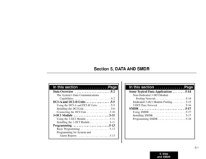 Page 1055. Data
and SMDR5-1
Section 5, DATA AND SMDR
In this section  . . . . . . . . . . . . . .PageSome Typical Data Applications  . . . . . . . .5-14
Non-Dedicated 3-DCI Modem
Pooling Network . . . . . . . . . . . . . . . . . . . . 5-14
Dedicated 3-DCI Modem Pooling . . . . . . . . . 5-15
3-DCI Data Network . . . . . . . . . . . . . . . . . . 5-16
SMDR  . . . . . . . . . . . . . . . . . . . . . . . . . . . .5-17
Using SMDR . . . . . . . . . . . . . . . . . . . . . . . . 5-17
Installing SMDR. . . . . . . . . ....