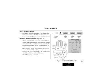 Page 1155. Data
and SMDR5-11
3-DCI MODULE
Using the 3-DCI Module
The 3-DCI is a stand-alone three-port DCE data module. Each
port functions identically to the DCI-A unit. For example, you
can use it for networking printers, PCs and other data equipment.
Installing the 3-DCI Module(Figure 5-11)
1. Locate an available DDK connector in a station (B) block.
2. For the DDK connector chosen, cross-connect the associated
wire pair from the A or B block to the cross-connect block.
3. Install a modular jack for the 3-DCI...