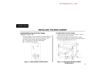 Page 1431. Installing Cabinets
1-8
Installing/Removing the Power Supply 
(Figures 1-8 and 1-9)
The Power Supply is factory-installed to the right of PCB slot 7
in the Main Cabinet. Four screws secure the power supply to
the Main Cabinet. Enclosed with the Power Supply:
1 3-stranded power cable (BLK-WHT-GRN)

1 6.3 amp 250 volt spare fuse
Figure 1-8  MAIN CABINET POWER SUPPLYTo install/replace the Power Supply:
1. Unplug AC power cable from the AC receptacle.  Remove
AC ring generator cable, if installed.
2....