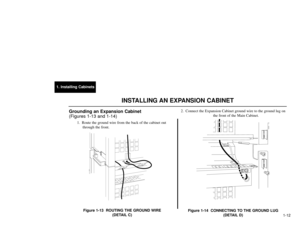 Page 1471. Installing Cabinets
1-12
Grounding an Expansion Cabinet 
(Figures 1-13 and 1-14)
1. Route the ground wire from the back of the cabinet out 
through the front.
Figure 1-13  ROUTING THE GROUND WIRE
(DETAIL C)2. Connect the Expansion Cabinet ground wire to the ground lug on
the front of the Main Cabinet.
Figure 1-14  CONNECTING TO THE GROUND LUG
(DETAIL D)
92000 - 119
DETAIL D
E
DETAIL C
92000 - 37
INSTALLING AN EXPANSION CABINET 