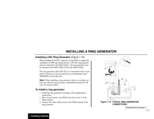 Page 1521. Installing Cabinets1-17
Installing a 90V Ring Generator (Figure 1-19)
When installing 8/16ASTU single line circuit PCBs to support the
installation of 2500-type analog devices, a 90 VAC ring generator
must be connected to the Main Cabinet.  The ring generator must
be mounted on the MDF within 4 feet of the Main Cabinet.
The ring generator cable (P/N 92111) is terminated with a 4-pin
molex connector on one end and has two unterminated leads
(RED/BLK) at the other end.
Note:When installing a ring...