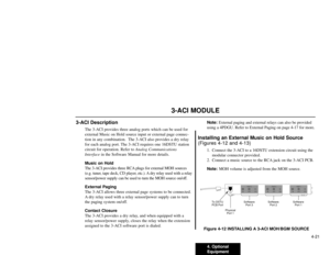 Page 2124. Optional
Equipment4-21
3-ACI MODULE
3-ACI Description
The 3-ACI provides three analog ports which can be used for
external Music on Hold source input or external page connec-
tion in any combination.  The 3-ACI also provides a dry relay
for each analog port. The 3-ACI requires one 16DSTU station
circuit for operation. Refer to Analog Communications
Interface in the Software Manual for more details.
Music on Hold
The 3-ACI provides three RCA plugs for external MOH sources
(e.g. tuner, tape deck, CD...