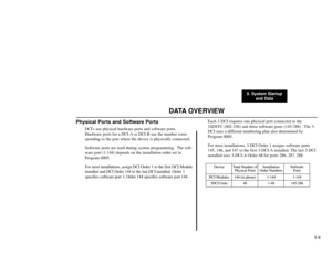 Page 2265. System Startup
and Data
5-8
DATA OVERVIEW
Physical Ports and Software Ports
DCIs use physical hardware ports and software ports.
Hardware ports for a DCI-A or DCI-B use the number corre-
sponding to the port where the device is physically connected.
Software ports are used during system programming.  The soft-
ware port (1-144) depends on the installation order set in
Program 0005.
For most installations, assign DCI Order 1 to the first DCI Module
installed and DCI Order 144 to the last DCI installed....