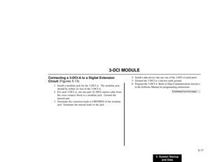 Page 2355. System Startup
and Data5-17
3-DCI MODULE
Connecting a 3-DCI-A to a Digital Extension
Circuit(Figures 5-13)
1. Install a modular jack for the 3-DCI-A.  The modular jack
should be within six feet of the 3-DCI-A.
2. For each 3-DCI-A, run one-pair 24 AWG station cable from
the cross-connect block to a modular jack.  Ground the
unused pair.
3. Terminate the extension leads to GRN/RED of the modular
jack. Terminate the unused leads to the jack.4. Install a data device into any one of the 3-DCI-A serial...