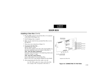 Page 744. Optional
Equipment
4-12
DOOR BOX
Installing a Door Box (Cont’d)
4. Plug the DDK connector into the Door Box (1-4) connector
on the PGDU PCB (Figure 4-8).
5. Install bridging clips as required.
6. Make sure the switch for the associated Door Box is set to
DH (notPG).
7. Write down your connection on Figure 3-4.
8.To program the Door Box . . .
With the default settings, 
The Door Box number is the same as the circuit number (e.g.,
the lowest numbered circuit you connect is Door Box 1.)
1502 - Door Box...